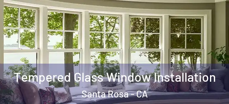  Tempered Glass Window Installation Santa Rosa - CA