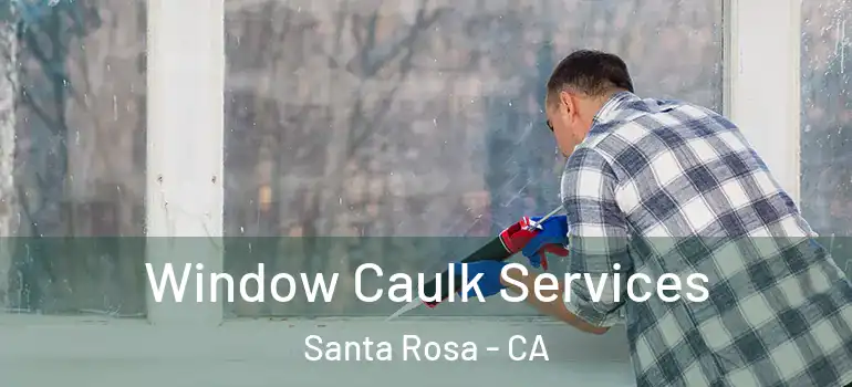  Window Caulk Services Santa Rosa - CA